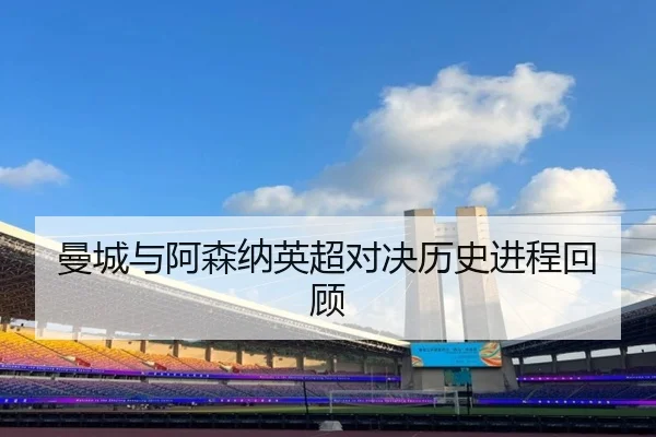 曼城与阿森纳英超对决历史进程回顾